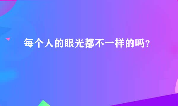 每个人的眼光都不一样的吗？