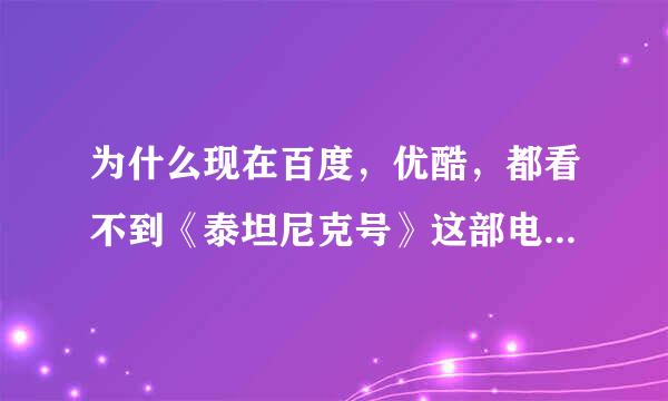 为什么现在百度，优酷，都看不到《泰坦尼克号》这部电影了、？