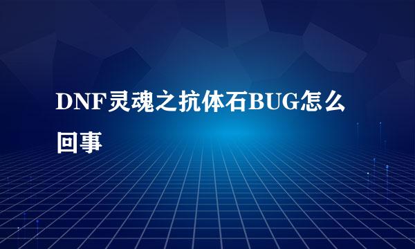 DNF灵魂之抗体石BUG怎么回事