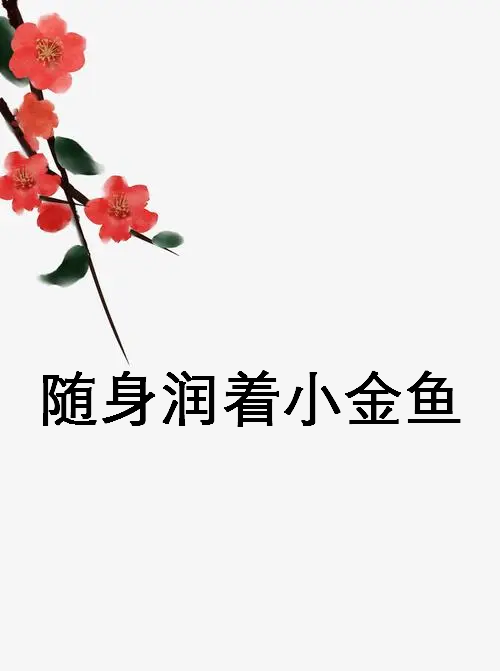 《随身润着小金鱼》txt下载在线阅读全文，求百度网盘云资源