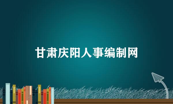 甘肃庆阳人事编制网