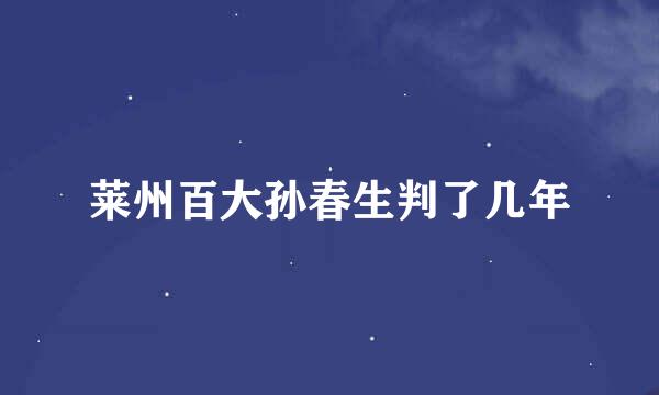 莱州百大孙春生判了几年