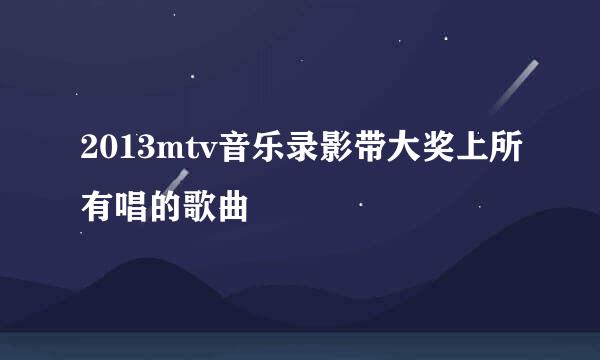 2013mtv音乐录影带大奖上所有唱的歌曲