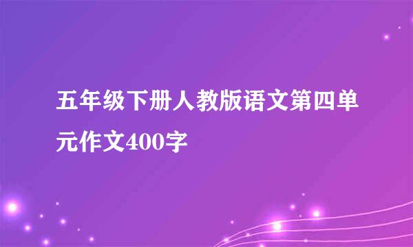 五年级下册人教版语文第四单元作文400字