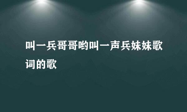 叫一兵哥哥哟叫一声兵妹妹歌词的歌