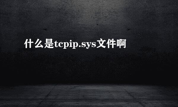 什么是tcpip.sys文件啊