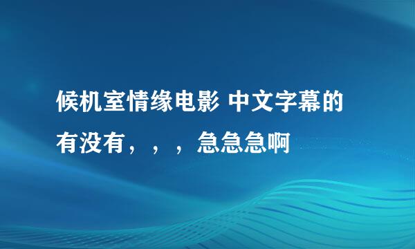 候机室情缘电影 中文字幕的有没有，，，急急急啊