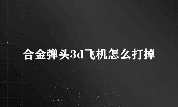 合金弹头3d飞机怎么打掉