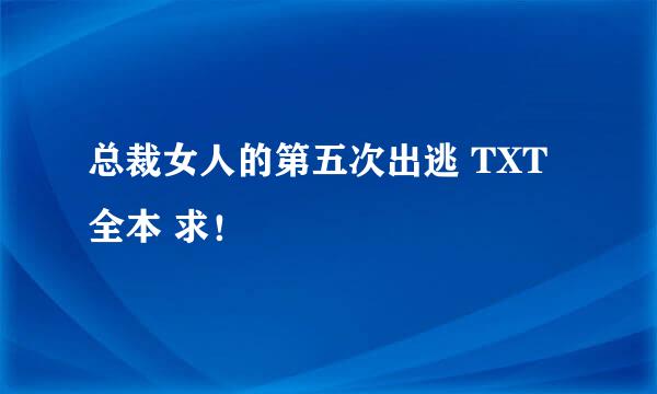 总裁女人的第五次出逃 TXT全本 求！