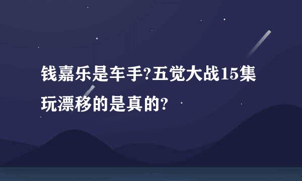 钱嘉乐是车手?五觉大战15集玩漂移的是真的?