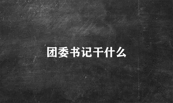 团委书记干什么