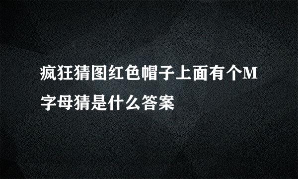 疯狂猜图红色帽子上面有个M字母猜是什么答案