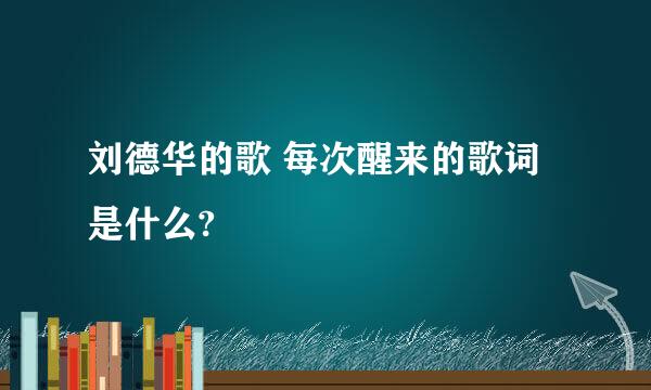 刘德华的歌 每次醒来的歌词是什么?