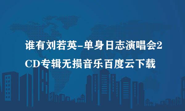 谁有刘若英-单身日志演唱会2CD专辑无损音乐百度云下载