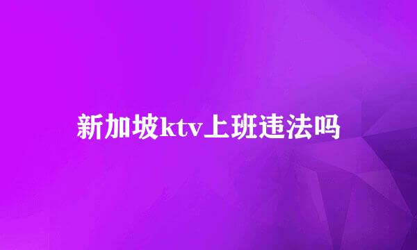 新加坡ktv上班违法吗