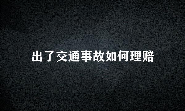 出了交通事故如何理赔