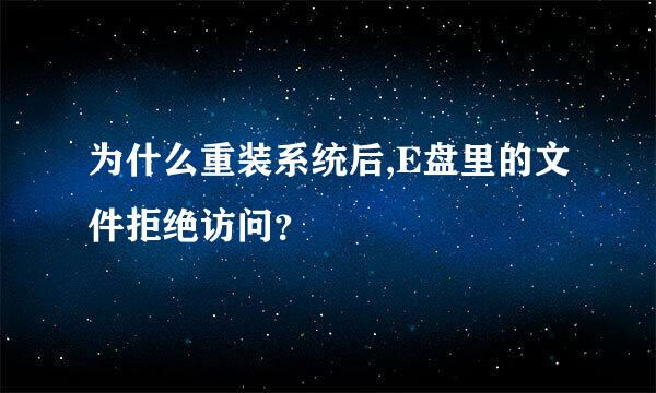 为什么重装系统后,E盘里的文件拒绝访问？