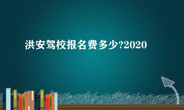 洪安驾校报名费多少?2020