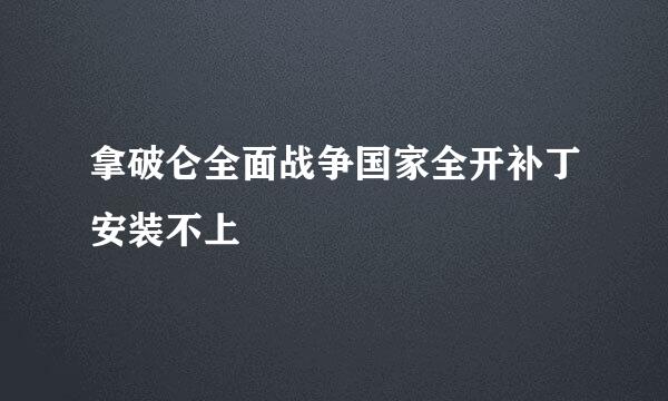 拿破仑全面战争国家全开补丁安装不上