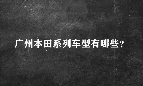 广州本田系列车型有哪些？