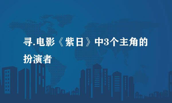 寻.电影《紫日》中3个主角的扮演者