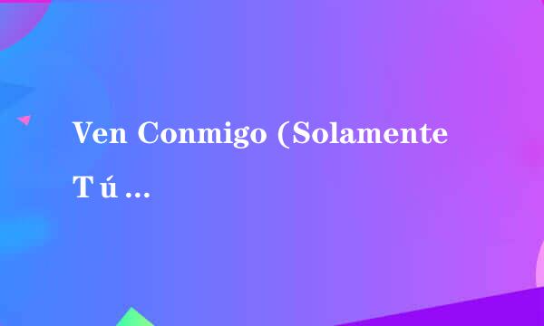 Ven Conmigo (Solamente Tú) 歌词