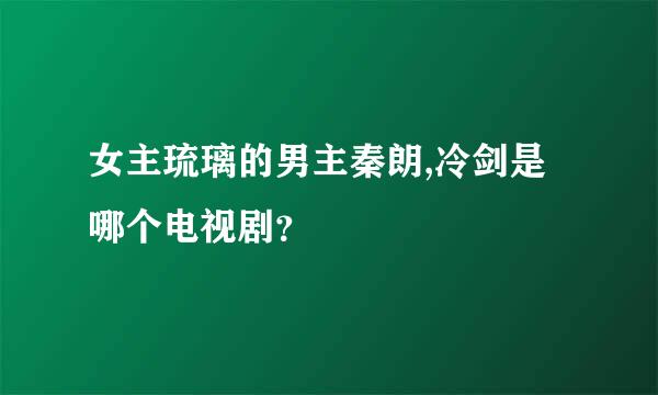 女主琉璃的男主秦朗,冷剑是哪个电视剧？