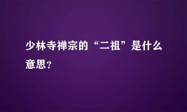 少林寺禅宗的“二祖”是什么意思？