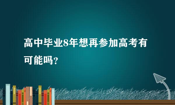 高中毕业8年想再参加高考有可能吗？