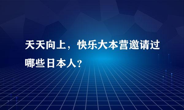 天天向上，快乐大本营邀请过哪些日本人？