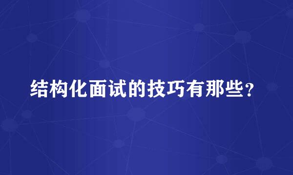 结构化面试的技巧有那些？