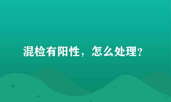 混检有阳性，怎么处理？