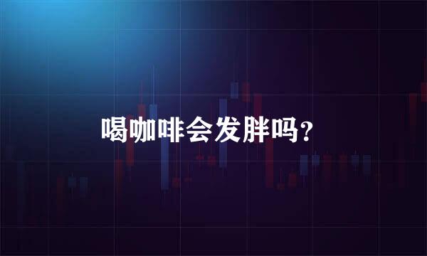 喝咖啡会发胖吗？