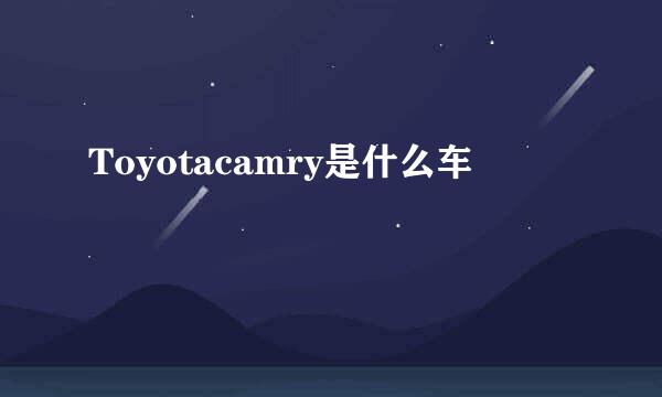 Toyotacamry是什么车