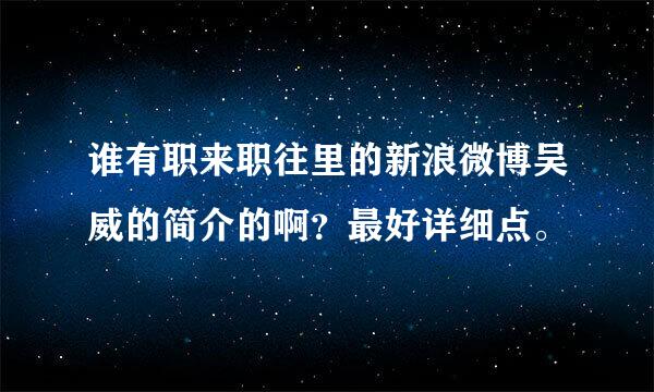 谁有职来职往里的新浪微博吴威的简介的啊？最好详细点。