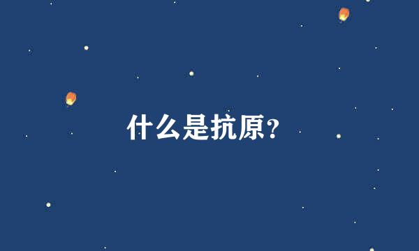 什么是抗原？