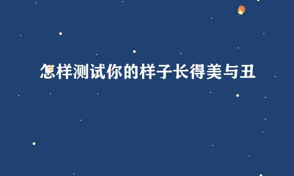 怎样测试你的样子长得美与丑