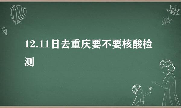 12.11日去重庆要不要核酸检测