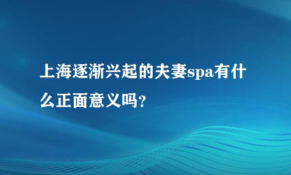 上海逐渐兴起的夫妻spa有什么正面意义吗？