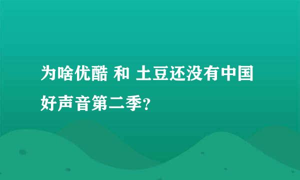 为啥优酷 和 土豆还没有中国好声音第二季？