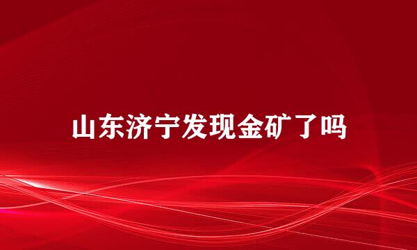 山东济宁发现金矿了吗