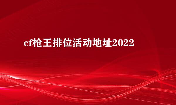 cf枪王排位活动地址2022