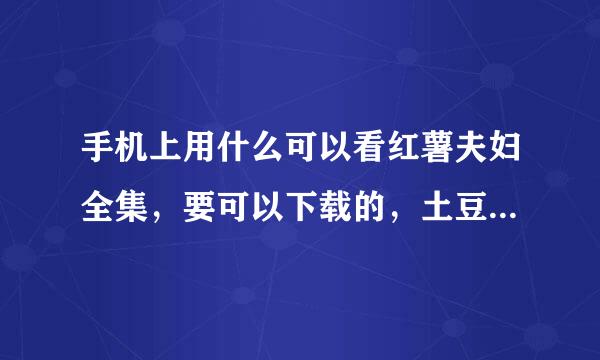 手机上用什么可以看红薯夫妇全集，要可以下载的，土豆不能下载。。