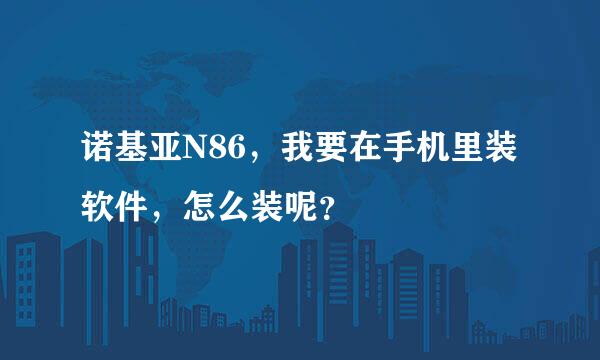 诺基亚N86，我要在手机里装软件，怎么装呢？