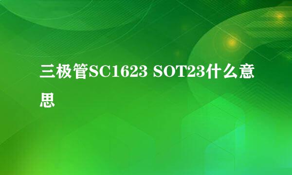 三极管SC1623 SOT23什么意思