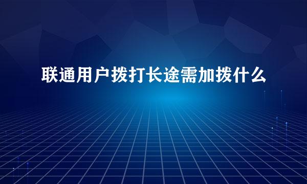 联通用户拨打长途需加拨什么