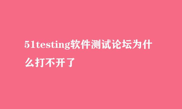 51testing软件测试论坛为什么打不开了