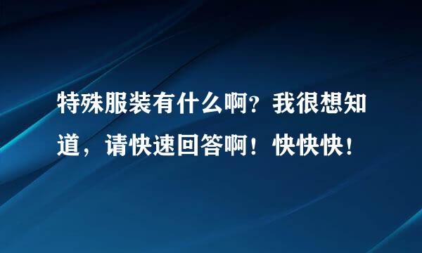 特殊服装有什么啊？我很想知道，请快速回答啊！快快快！