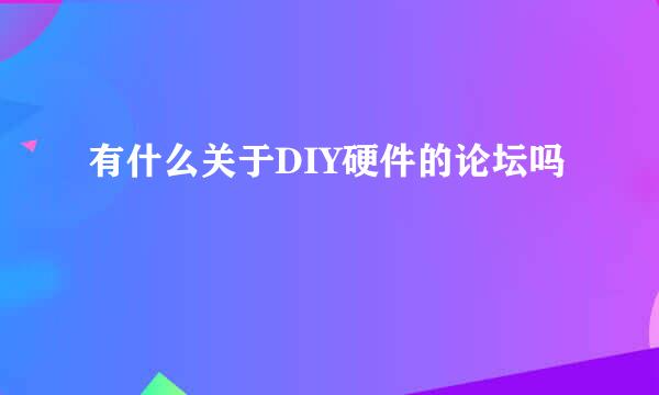 有什么关于DIY硬件的论坛吗