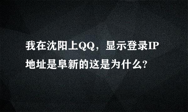 我在沈阳上QQ，显示登录IP地址是阜新的这是为什么?